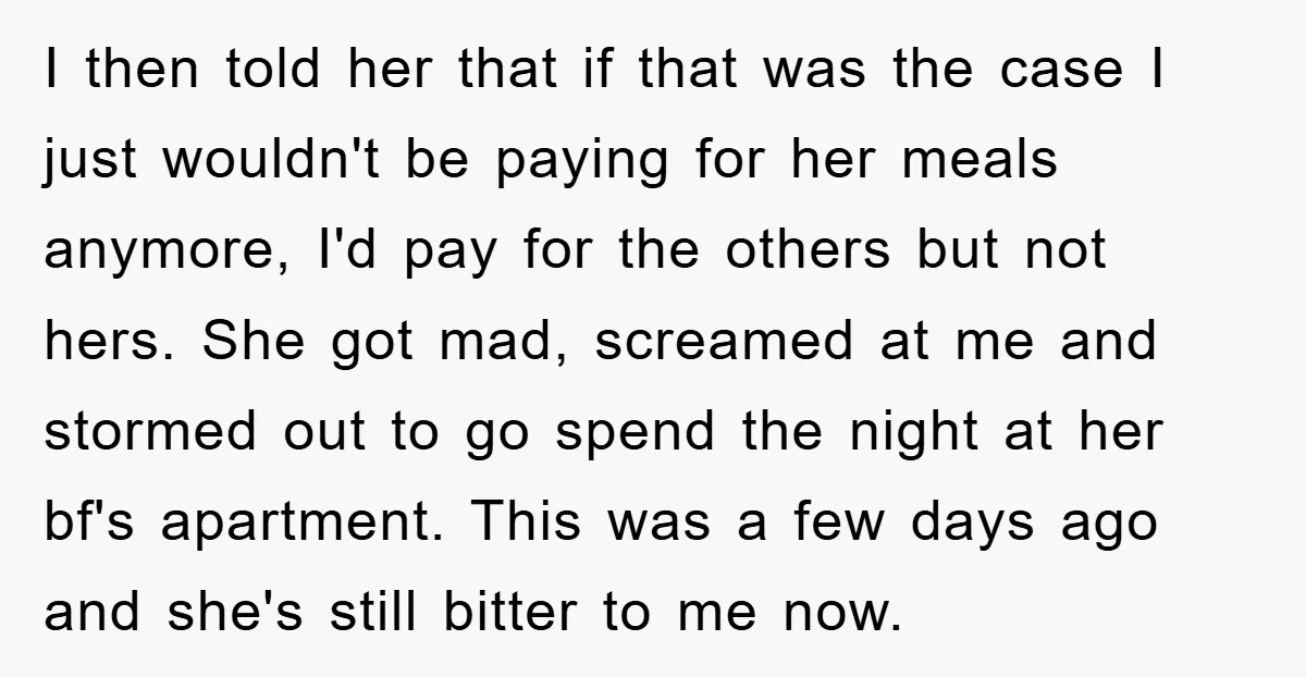 I then told her that if that was the case I just wouldn't be paying for her meals anymore, I'd pay for the others but not hers. She got mad,...
