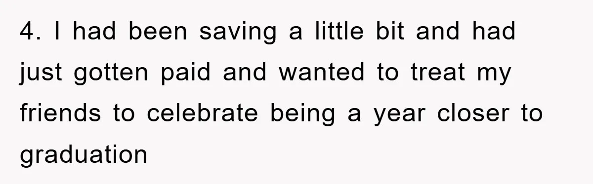 4. I had been saving a little bit and had just gotten paid and wanted to treat my friends to celebrate being a year closer to graduation