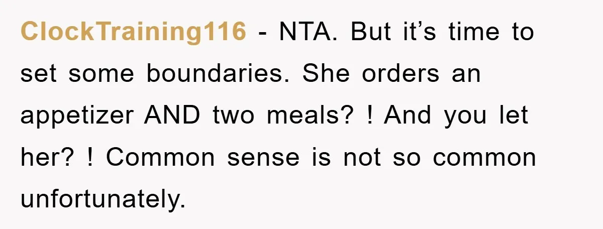 ClockTraining116 − NTA. But it’s time to set some boundaries. She orders an appetizer AND two meals? ! And you let her? ! Common sense is not so common unfortunately.