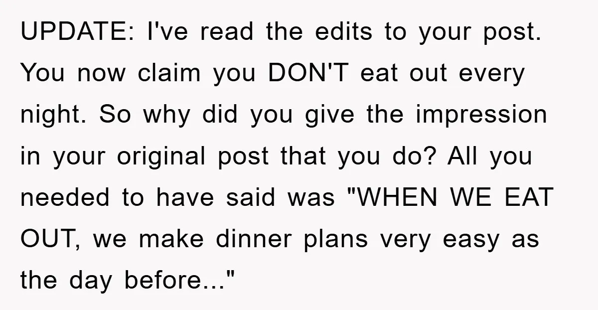 UPDATE: I've read the edits to your post. You now claim you DON'T eat out every night. So why did you give the impression in your original post that you...