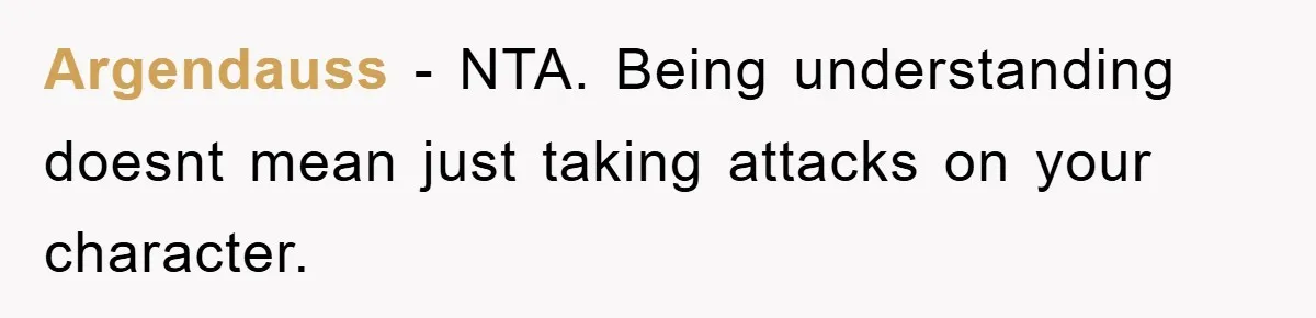 Argendauss − NTA. Being understanding doesnt mean just taking attacks on your character.