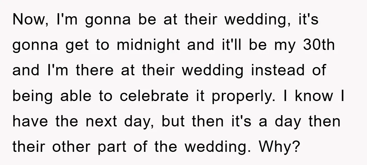 Now, I'm gonna be at their wedding, it's gonna get to midnight and it'll be my 30th and I'm there at their wedding instead of being able to celebrate it...