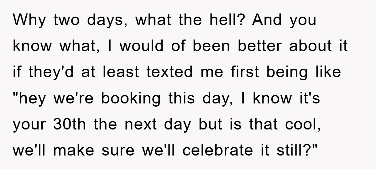 Why two days, what the hell? And you know what, I would of been better about it if they'd at least texted me first being like "hey we're booking this...