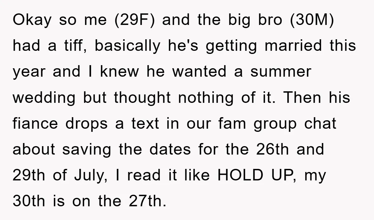 Okay so me (29F) and the big bro (30M) had a tiff, basically he's getting married this year and I knew he wanted a summer wedding but thought nothing of...