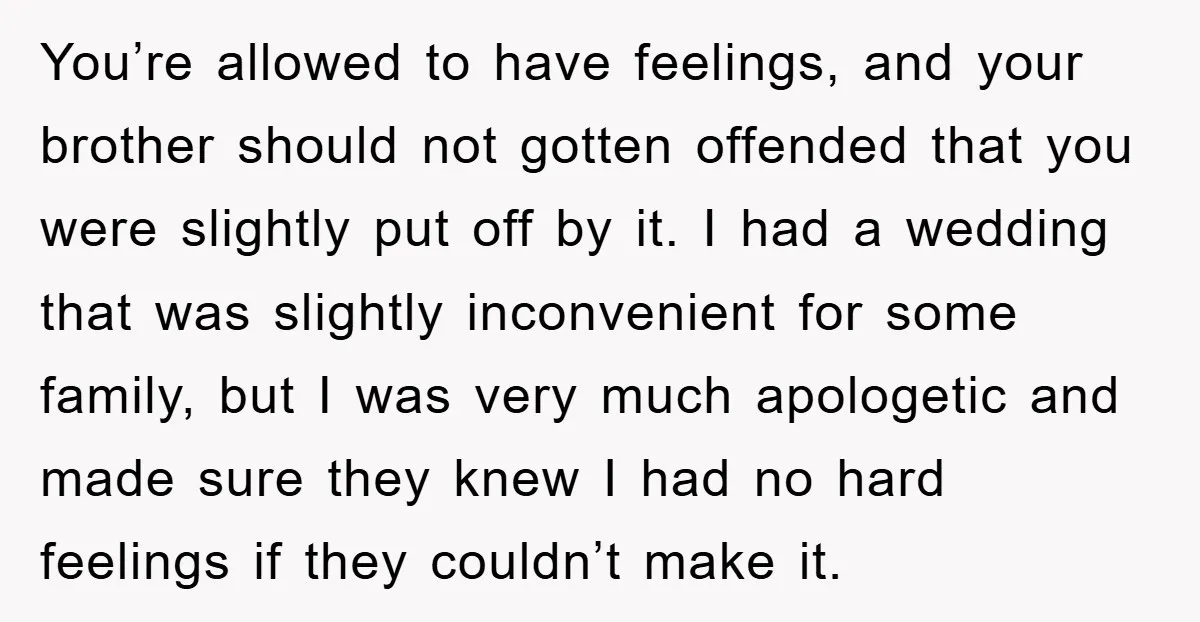 You’re allowed to have feelings, and your brother should not gotten offended that you were slightly put off by it. I had a wedding that was slightly inconvenient for some...