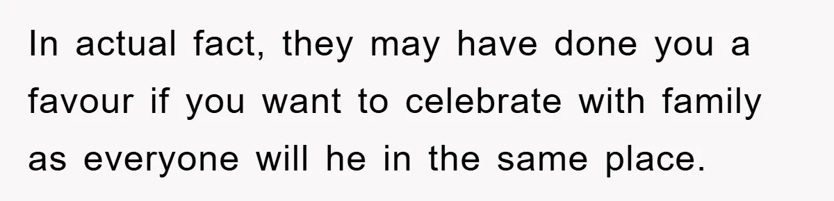 In actual fact, they may have done you a favour if you want to celebrate with family as everyone will he in the same place.