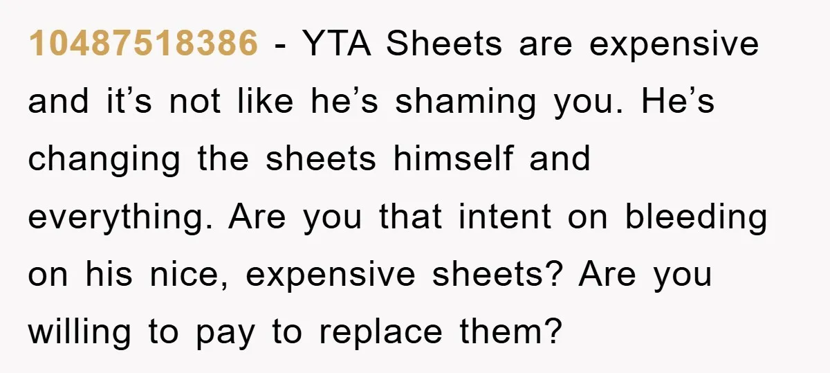 10487518386 − YTA Sheets are expensive and it’s not like he’s shaming you. He’s changing the sheets himself and everything. Are you that intent on bleeding on his nice, expensive...