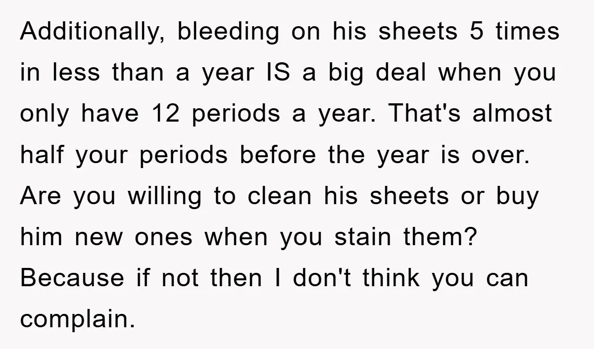 Additionally, bleeding on his sheets 5 times in less than a year IS a big deal when you only have 12 periods a year. That's almost half your periods before...