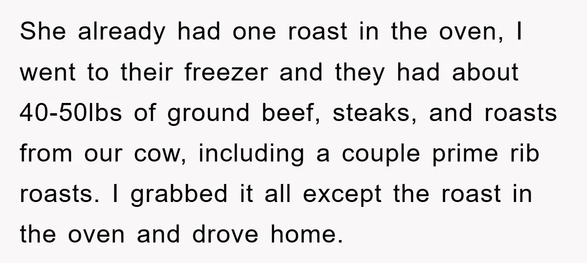 She already had one roast in the oven, I went to their freezer and they had about 40-50lbs of ground beef, steaks, and roasts from our cow, including a couple...