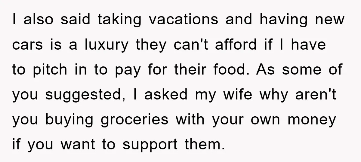 I also said taking vacations and having new cars is a luxury they can't afford if I have to pitch in to pay for their food. As some of you...