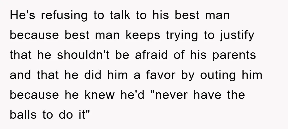 He's refusing to talk to his best man because best man keeps trying to justify that he shouldn't be afraid of his parents and that he did him a favor...