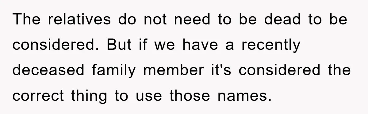 The relatives do not need to be dead to be considered. But if we have a recently deceased family member it's considered the correct thing to use those names.