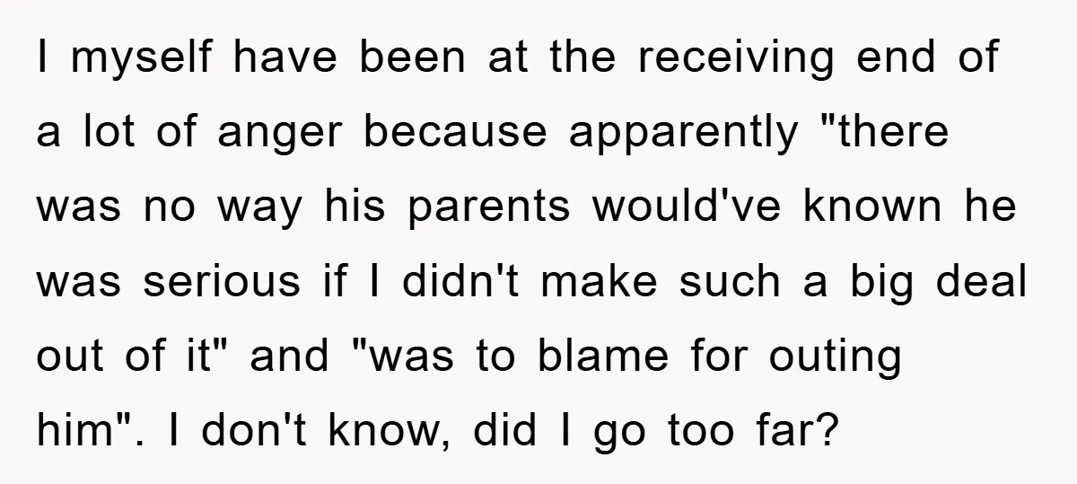 I myself have been at the receiving end of a lot of anger because apparently "there was no way his parents would've known he was serious if I didn't make...