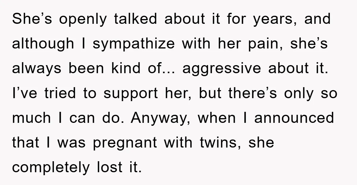 She’s openly talked about it for years, and although I sympathize with her pain, she’s always been kind of... aggressive about it. I’ve tried to support her, but there’s only...