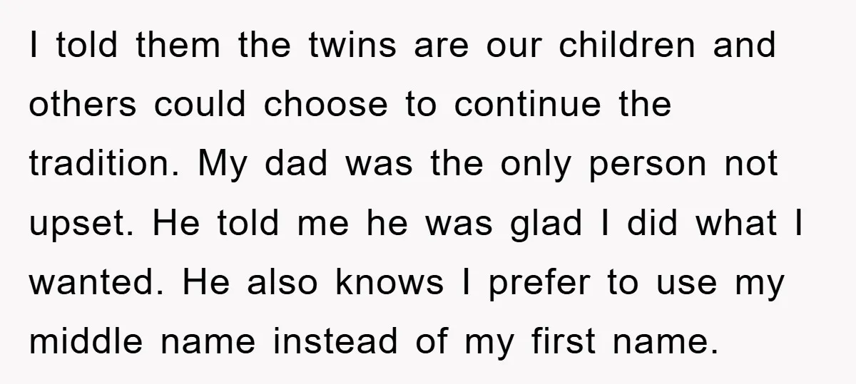 I told them the twins are our children and others could choose to continue the tradition. My dad was the only person not upset. He told me he was glad...