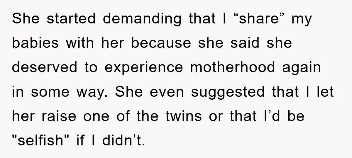 She started demanding that I “share” my babies with her because she said she deserved to experience motherhood again in some way. She even suggested that I let her raise...