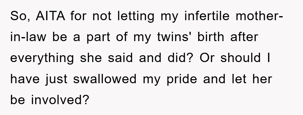 So, AITA for not letting my infertile mother-in-law be a part of my twins' birth after everything she said and did? Or should I have just swallowed my pride and...