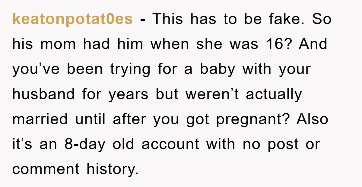 keatonpotat0es − This has to be fake. So his mom had him when she was 16? And you’ve been trying for a baby with your husband for years but weren’t...