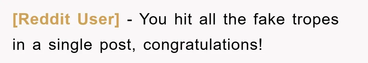 [Reddit User] − You hit all the fake tropes in a single post, congratulations!