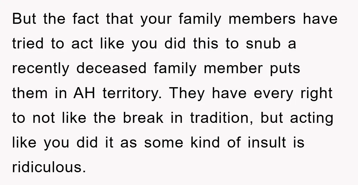 But the fact that your family members have tried to act like you did this to snub a recently deceased family member puts them in AH territory. They have every...