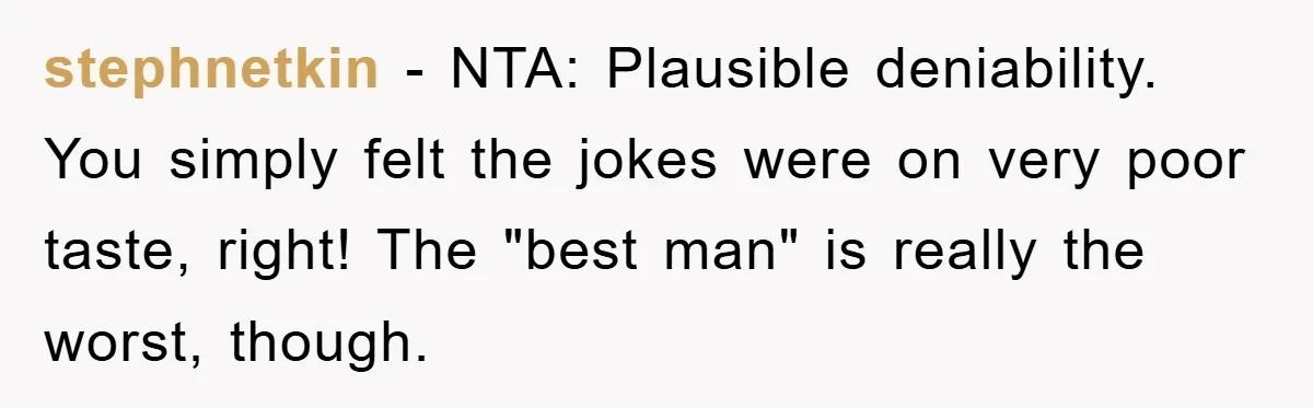 stephnetkin − NTA: Plausible deniability. You simply felt the jokes were on very poor taste, right! The "best man" is really the worst, though.