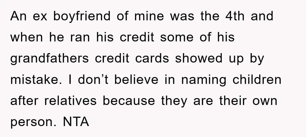 An ex boyfriend of mine was the 4th and when he ran his credit some of his grandfathers credit cards showed up by mistake. I don’t believe in naming children...