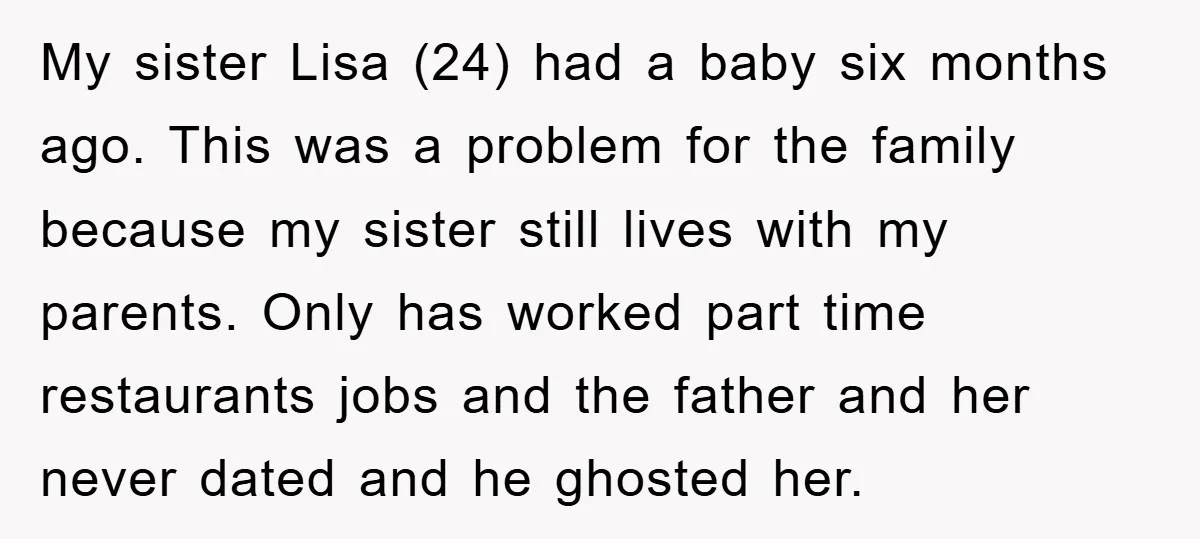 My sister Lisa (24) had a baby six months ago. This was a problem for the family because my sister still lives with my parents. Only has worked part time...