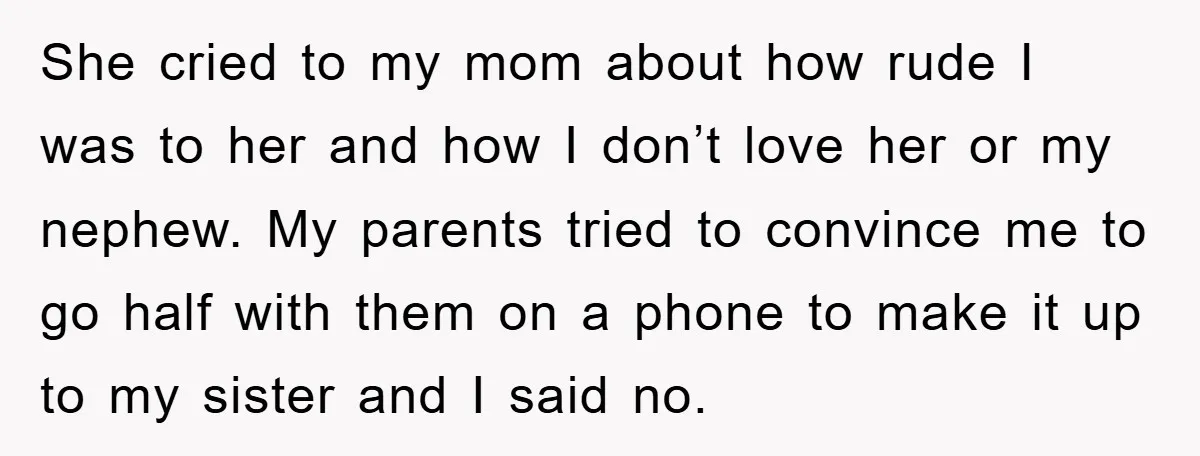 She cried to my mom about how rude I was to her and how I don’t love her or my nephew. My parents tried to convince me to go half...