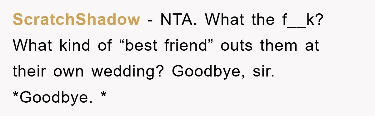 ScratchShadow − NTA. What the f__k? What kind of “best friend” outs them at their own wedding? Goodbye, sir. *Goodbye. *