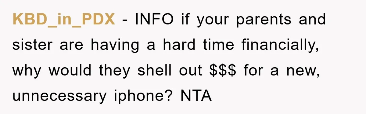 KBD_in_PDX − INFO if your parents and sister are having a hard time financially, why would they shell out $$$ for a new, unnecessary iphone? NTA