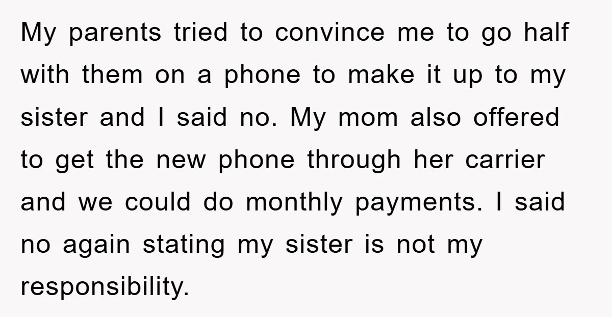 My parents tried to convince me to go half with them on a phone to make it up to my sister and I said no. My mom also offered to...