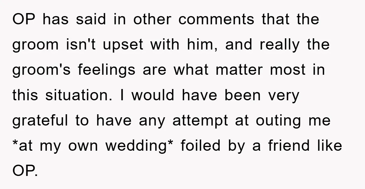 OP has said in other comments that the groom isn't upset with him, and really the groom's feelings are what matter most in this situation. I would have been very...