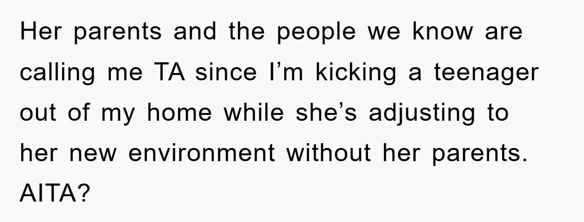 Her parents and the people we know are calling me TA since I’m kicking a teenager out of my home while she’s adjusting to her new environment without her parents....