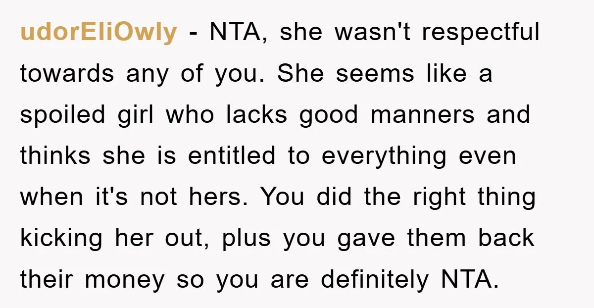 udorEliOwly − NTA, she wasn't respectful towards any of you. She seems like a spoiled girl who lacks good manners and thinks she is entitled to everything even when it's...