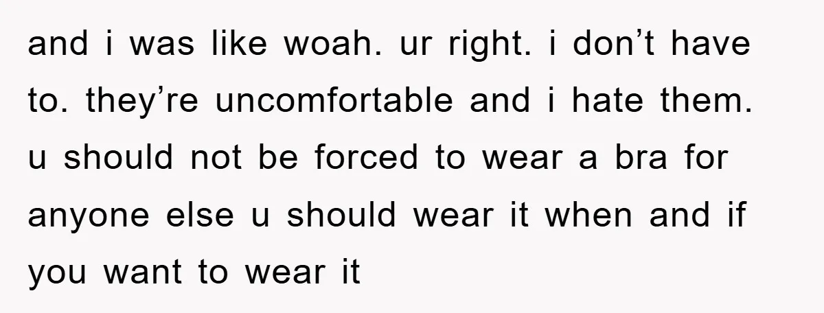 and i was like woah. ur right. i don’t have to. they’re uncomfortable and i hate them. u should not be forced to wear a bra for anyone else u...