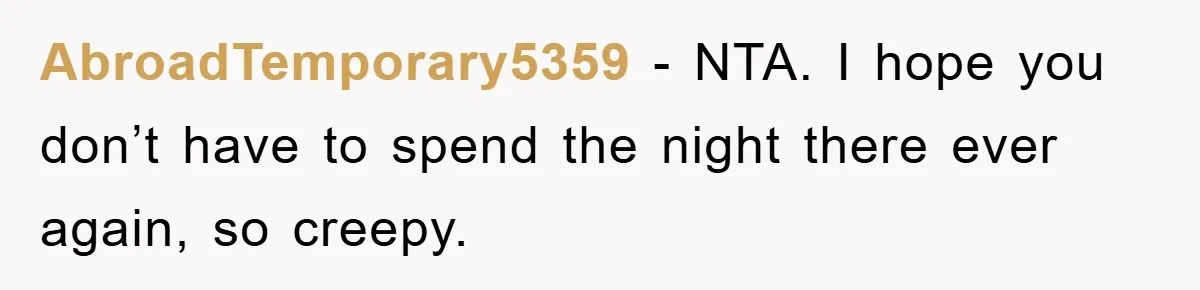 AbroadTemporary5359 − NTA. I hope you don’t have to spend the night there ever again, so creepy.