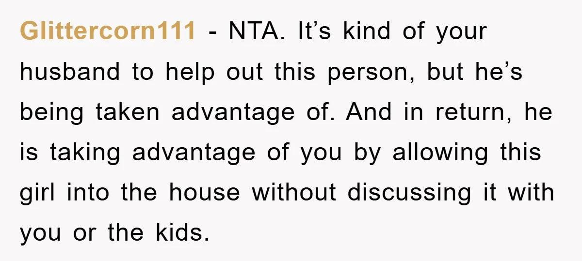 Glittercorn111 − NTA. It’s kind of your husband to help out this person, but he’s being taken advantage of. And in return, he is taking advantage of you by allowing...
