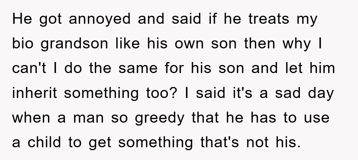 He got annoyed and said if he treats my bio grandson like his own son then why I can't I do the same for his son and let him inherit...