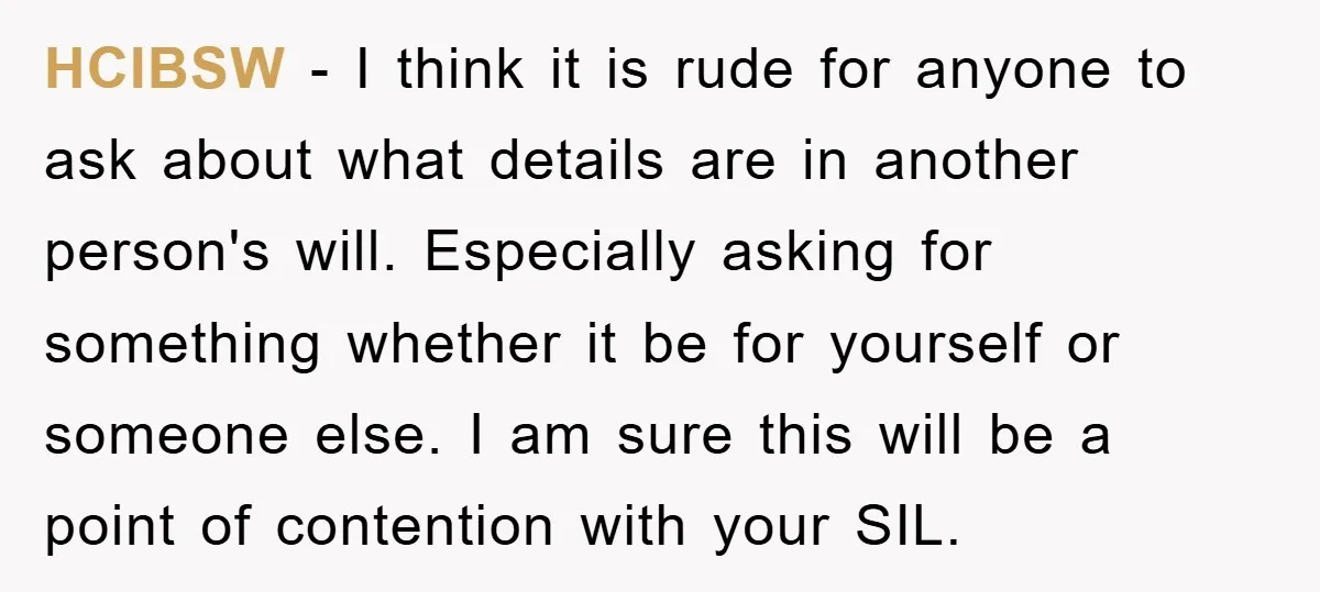 HCIBSW − I think it is rude for anyone to ask about what details are in another person's will. Especially asking for something whether it be for yourself or someone...