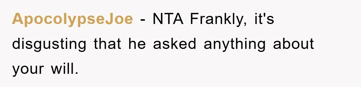 ApocolypseJoe − NTA Frankly, it's disgusting that he asked anything about your will.