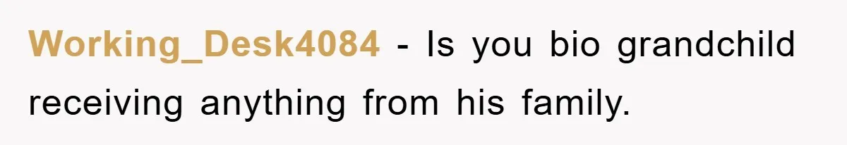 Working_Desk4084 − Is you bio grandchild receiving anything from his family.