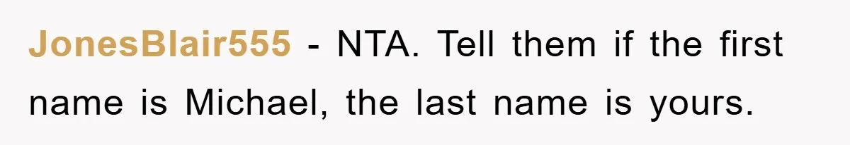 JonesBlair555 − NTA. Tell them if the first name is Michael, the last name is yours.