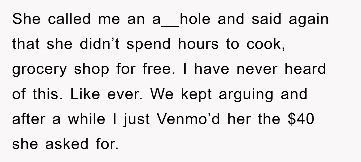 She called me an a__hole and said again that she didn’t spend hours to cook, grocery shop for free. I have never heard of this. Like ever. We kept arguing...