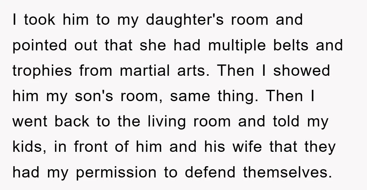 I took him to my daughter's room and pointed out that she had multiple belts and trophies from martial arts. Then I showed him my son's room, same thing. Then...