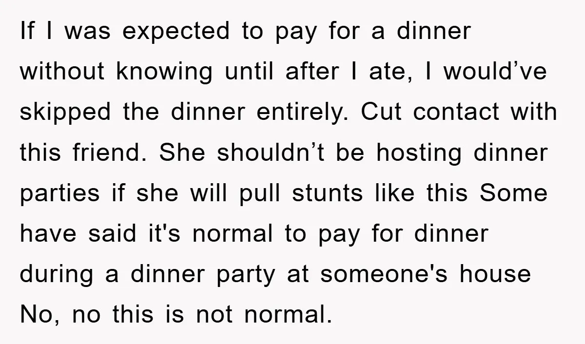 If I was expected to pay for a dinner without knowing until after I ate, I would’ve skipped the dinner entirely. Cut contact with this friend. She shouldn’t be hosting...