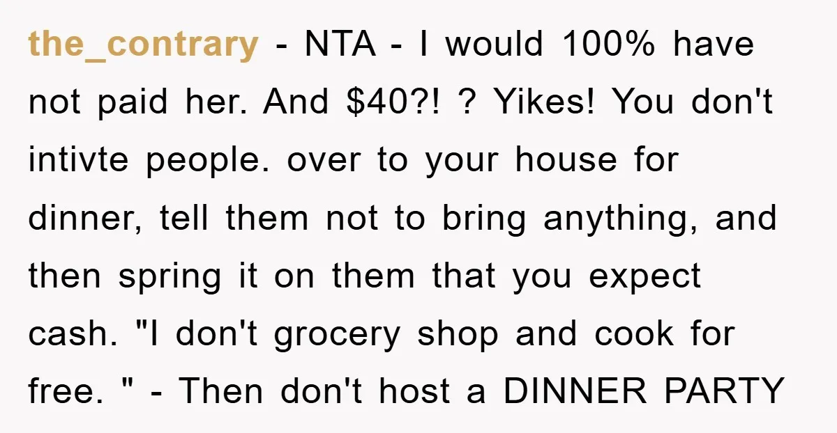 the_contrary − NTA - I would 100% have not paid her. And $40?! ? Yikes! You don't intivte people. over to your house for dinner, tell them not to bring...