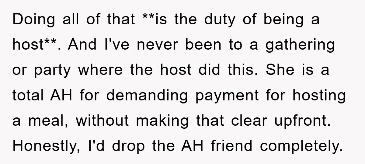 Doing all of that **is the duty of being a host**. And I've never been to a gathering or party where the host did this. She is a total AH...