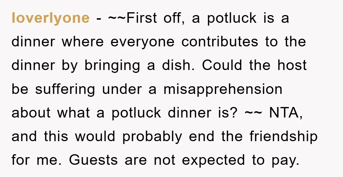 loverlyone − ~~First off, a potluck is a dinner where everyone contributes to the dinner by bringing a dish. Could the host be suffering under a misapprehension about what a...