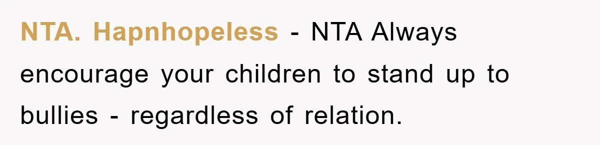 NTA. Hapnhopeless − NTA Always encourage your children to stand up to bullies - regardless of relation.