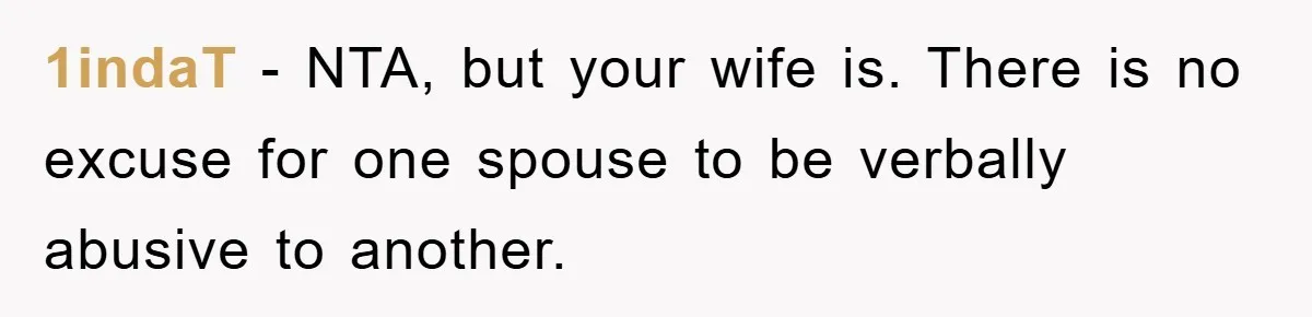 1indaT − NTA, but your wife is. There is no excuse for one spouse to be verbally abusive to another.